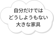 自分だけではどうしようもない大きな家具